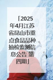 2025年4月江苏省昆山市重点食品品种抽检监测信息公告 第四期