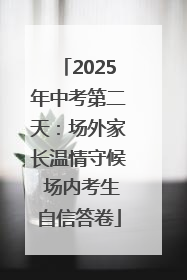 2025年中考第二天：场外家长温情守候 场内考生自信答卷