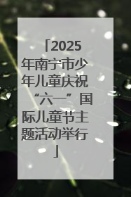 2025年南宁市少年儿童庆祝“六一”国际儿童节主题活动举行
