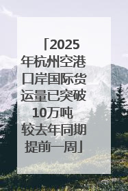 2025年杭州空港口岸国际货运量已突破10万吨 较去年同期提前一周