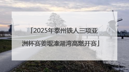 2025年泰州铁人三项亚洲杯赛姜堰溱湖湾高燃开赛