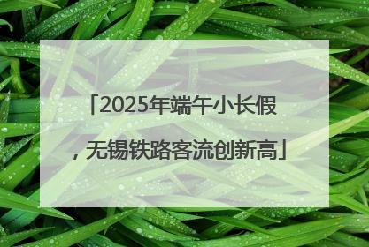 2025年端午小长假，无锡铁路客流创新高