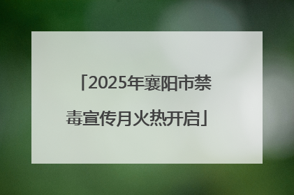 2025年襄阳市禁毒宣传月火热开启