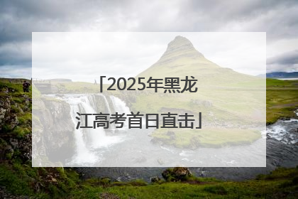 2025年黑龙江高考首日直击
