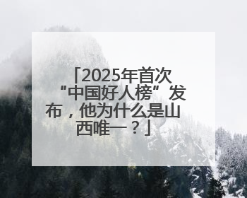 2025年首次“中国好人榜”发布，他为什么是山西唯一？