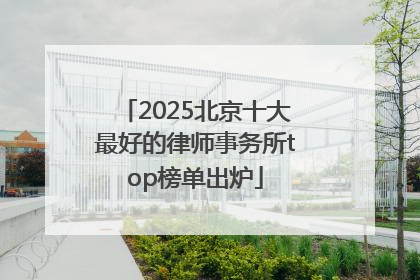 2025北京十大最好的律师事务所top榜单出炉