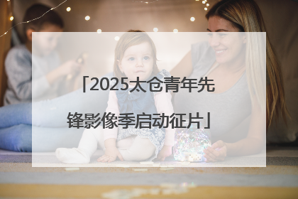 2025太仓青年先锋影像季启动征片