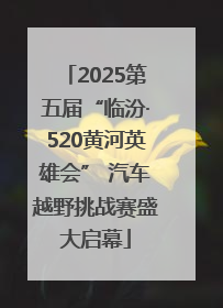 2025第五届“临汾·520黄河英雄会” 汽车越野挑战赛盛大启幕