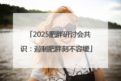 2025肥胖研讨会共识：遏制肥胖刻不容缓