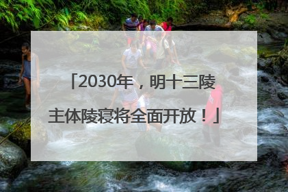 2030年，明十三陵主体陵寝将全面开放！