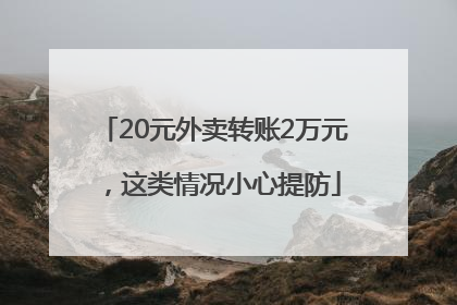 20元外卖转账2万元，这类情况小心提防