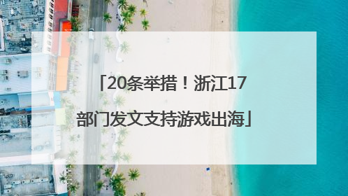 20条举措！浙江17部门发文支持游戏出海