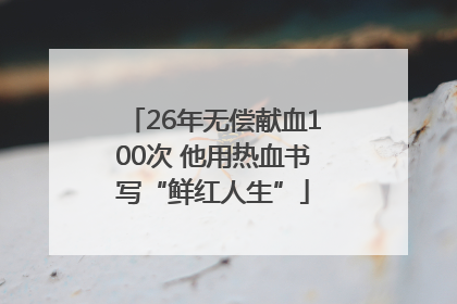 26年无偿献血100次 他用热血书写“鲜红人生”