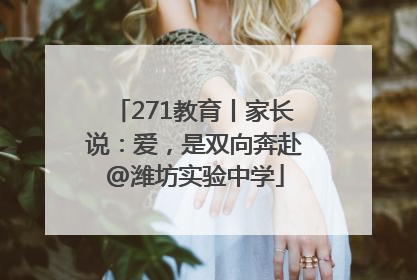 271教育丨家长说：爱，是双向奔赴@潍坊实验中学