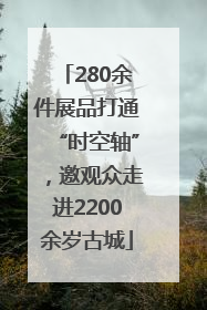 280余件展品打通“时空轴”，邀观众走进2200余岁古城