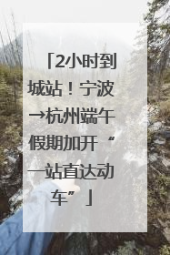 2小时到城站！宁波→杭州端午假期加开“一站直达动车”