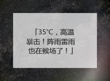 35℃，高温暴击！阵雨雷雨也在候场了！