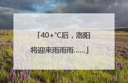 40+℃后，洛阳将迎来雨雨雨……