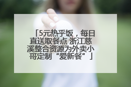 5元热乎饭，每日直送取餐点 浙江慈溪整合资源为外卖小哥定制“爱新餐”