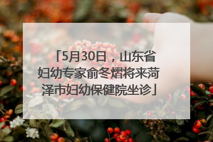 5月30日，山东省妇幼专家俞冬熠将来菏泽市妇幼保健院坐诊