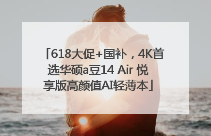 618大促+国补，4K首选华硕a豆14 Air 悦享版高颜值AI轻薄本