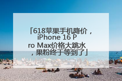618苹果手机降价，iPhone 16 Pro Max价格大跳水，果粉终于等到了