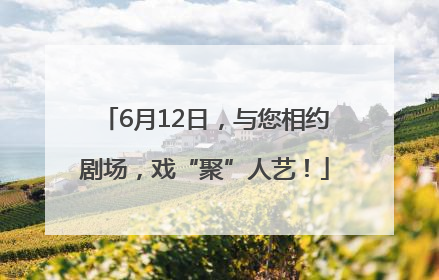 6月12日，与您相约剧场，戏“聚”人艺！