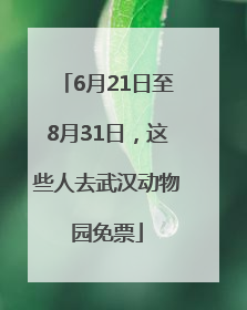6月21日至8月31日，这些人去武汉动物园免票