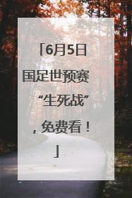 6月5日国足世预赛“生死战”，免费看！