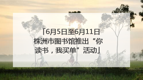 6月5日至6月11日 株洲市图书馆推出“你读书，我买单”活动