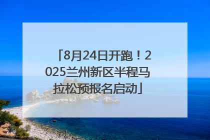 8月24日开跑！2025兰州新区半程马拉松预报名启动