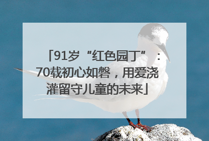 91岁“红色园丁”：70载初心如磐，用爱浇灌留守儿童的未来