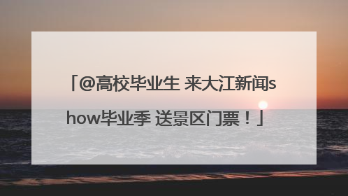 @高校毕业生 来大江新闻show毕业季 送景区门票！