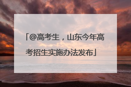 @高考生，山东今年高考招生实施办法发布