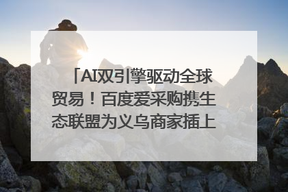 AI双引擎驱动全球贸易！百度爱采购携生态联盟为义乌商家插上“数字翅膀”