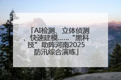 AI检测、立体侦测、快速建模……“黑科技”助阵河南2025防汛综合演练
