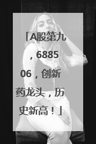 A股第九，688506，创新药龙头，历史新高！