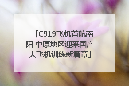 C919飞机首航南阳 中原地区迎来国产大飞机训练新篇章