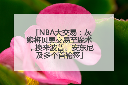 NBA大交易：灰熊将贝恩交易至魔术，换来波普、安东尼及多个首轮签