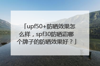 upf50+防晒效果怎么样，spf30防晒霜哪个牌子的防晒效果好？